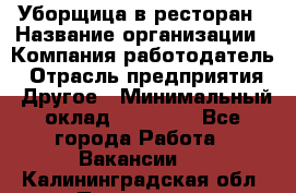 Уборщица в ресторан › Название организации ­ Компания-работодатель › Отрасль предприятия ­ Другое › Минимальный оклад ­ 13 000 - Все города Работа » Вакансии   . Калининградская обл.,Приморск г.